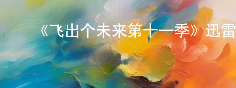 毕懋康的动漫综艺大全,《飞出个未来第十一季》迅雷下载/在线观看-动漫卡通-美剧天堂